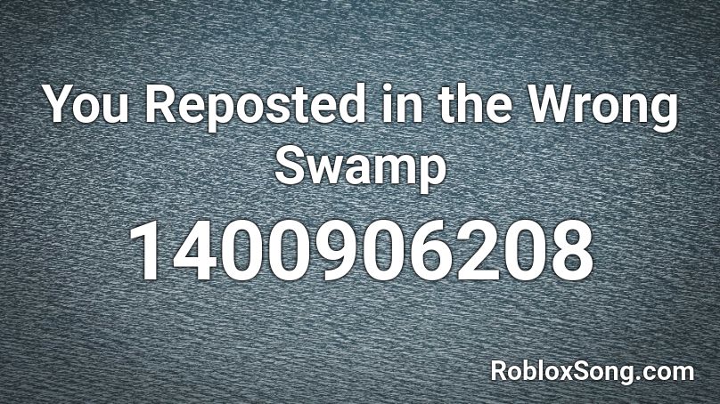 You Reposted In The Wrong Swamp Roblox Id Roblox Music Codes