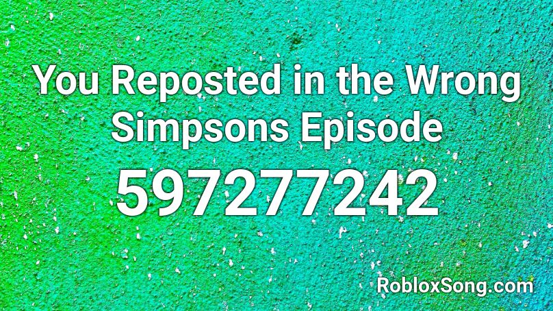 You Reposted In The Wrong Simpsons Episode Roblox Id Roblox Music Codes