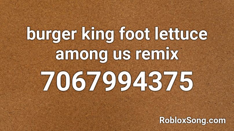 Burger King Foot Lettuce Among Us Remix Roblox ID Roblox Music Codes