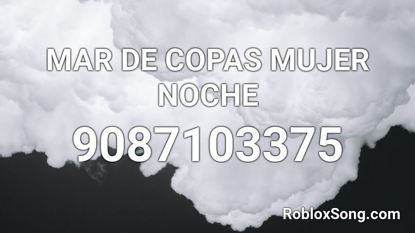 MAR DE COPAS MUJER NOCHE Roblox ID Roblox Music Codes