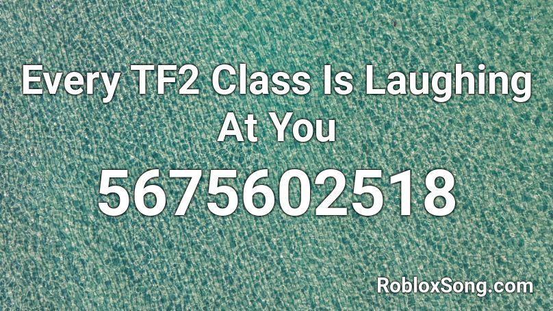 Every TF2 Class Is Laughing At You Roblox ID Roblox Music Codes