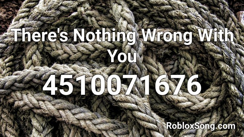 There S Nothing Wrong With You Roblox Id Roblox Music Codes