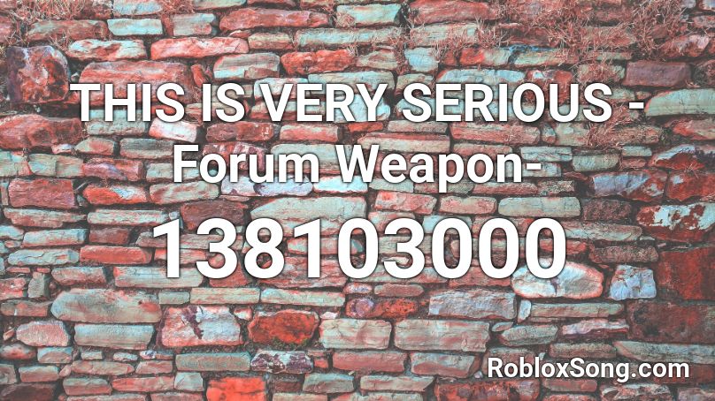 THIS IS VERY SERIOUS -Forum Weapon- Roblox ID