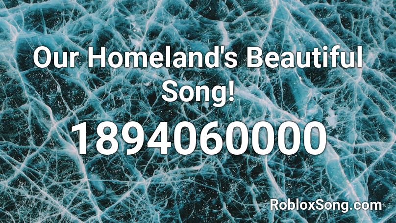 Our Homeland's Beautiful Song! Roblox ID