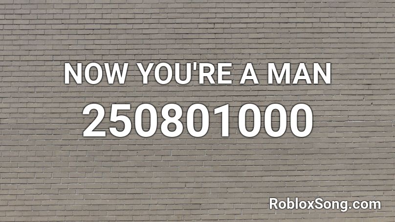 NOW YOU'RE A MAN Roblox ID