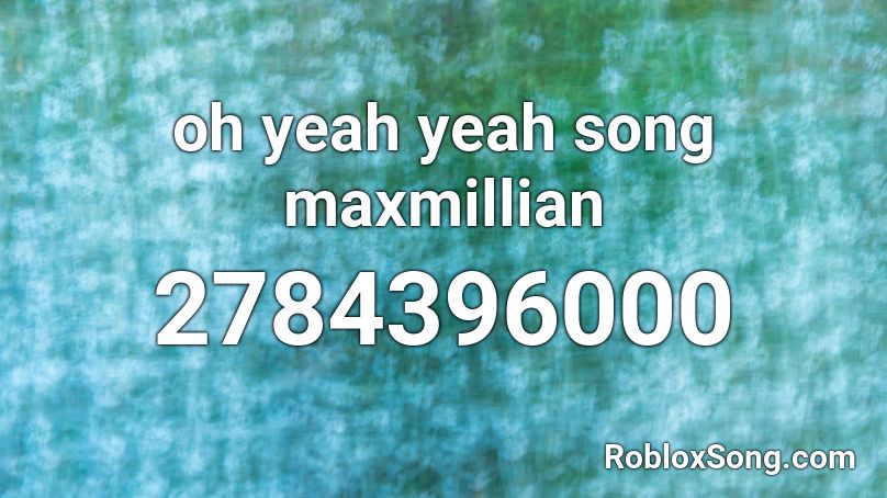 oh yeah yeah song maxmillian Roblox ID