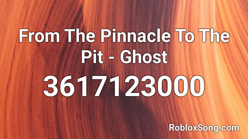 From The Pinnacle To The Pit - Ghost Roblox ID