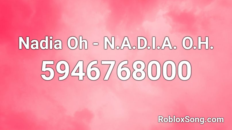 Nadia Oh - N.A.D.I.A. O.H. Roblox ID