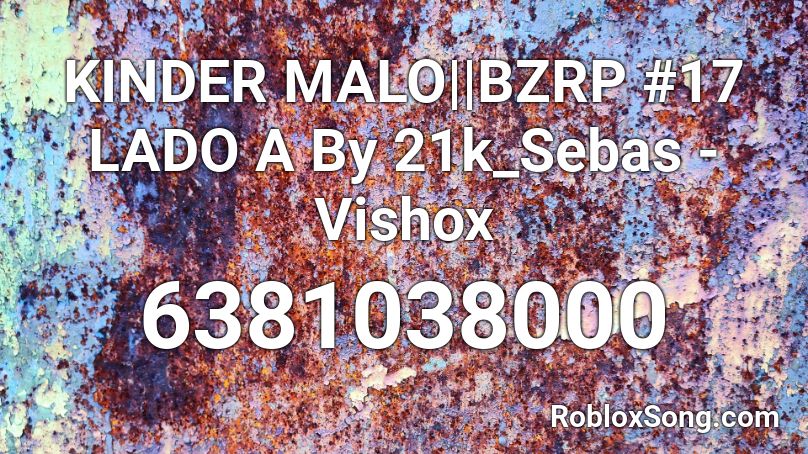 KINDER MALO||BZRP #17 LADO A By 21k_Sebas - Vishox Roblox ID
