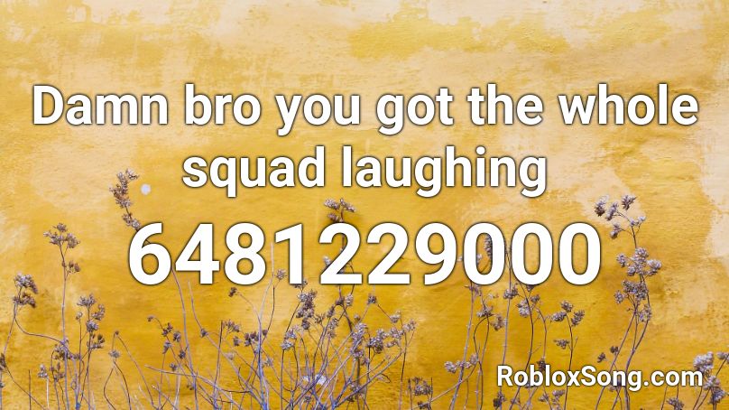 Damn bro you got the whole squad laughing Roblox ID