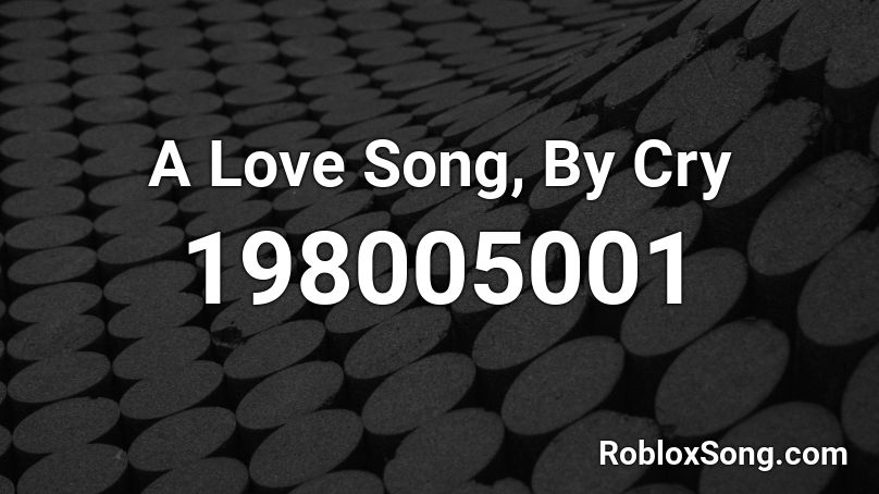 A Love Song, By Cry Roblox ID
