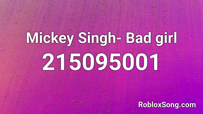 Mickey Singh- Bad girl Roblox ID