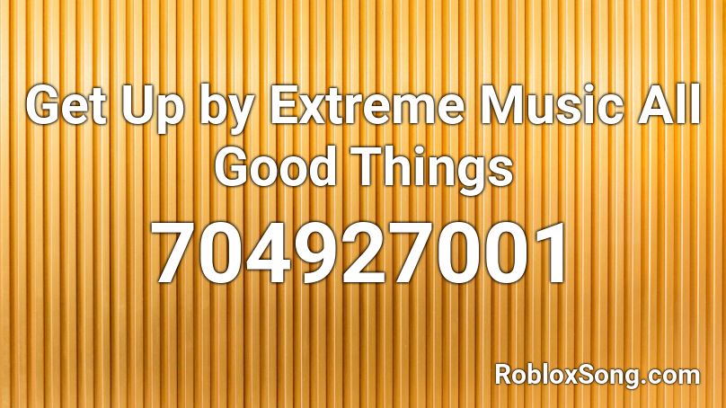 Get Up By Extreme Music All Good Things Roblox Id Roblox Music Codes - music extreme roblox