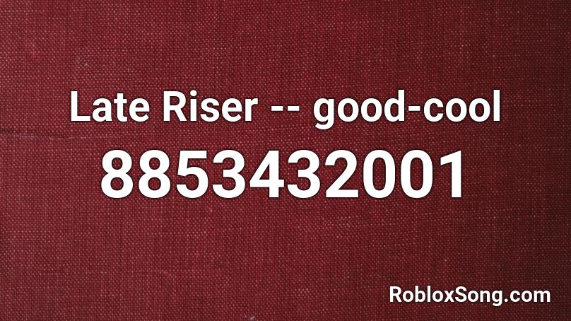 Late Riser -- good-cool Roblox ID