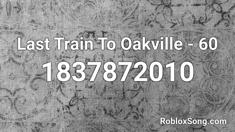 Last Train To Oakville - 60 Roblox ID