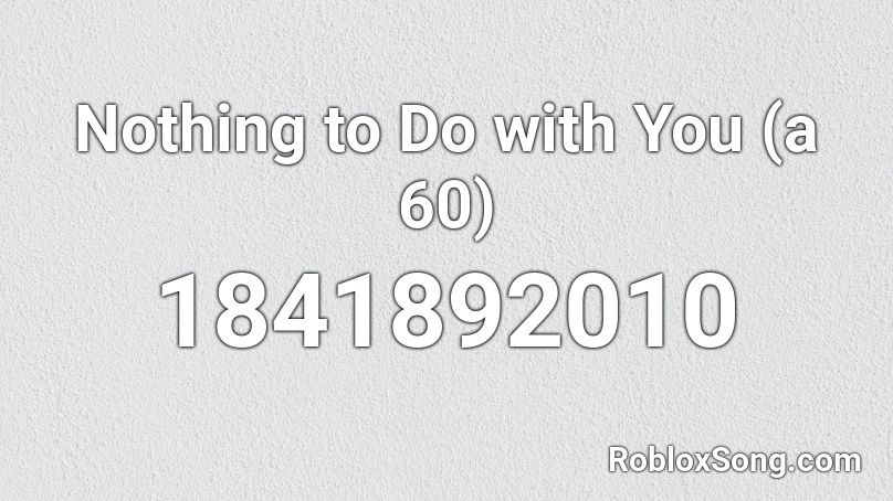Nothing to Do with You (a 60) Roblox ID