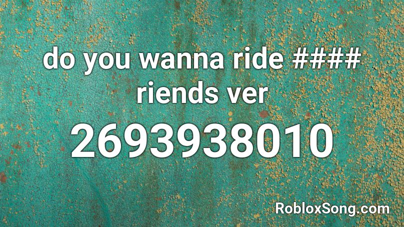 do you wanna ride #### riends ver Roblox ID