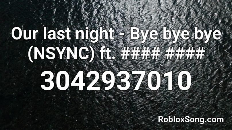 Our last night - Bye bye bye (NSYNC) ft. #### #### Roblox ID