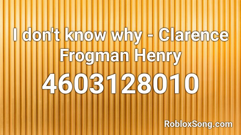I don't know why - Clarence Frogman Henry Roblox ID - Roblox music codes