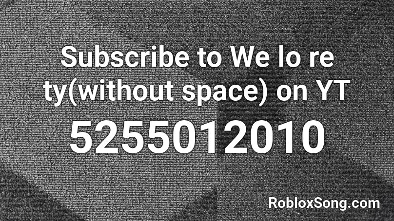 Subscribe to We lo re ty(without space) on YT Roblox ID