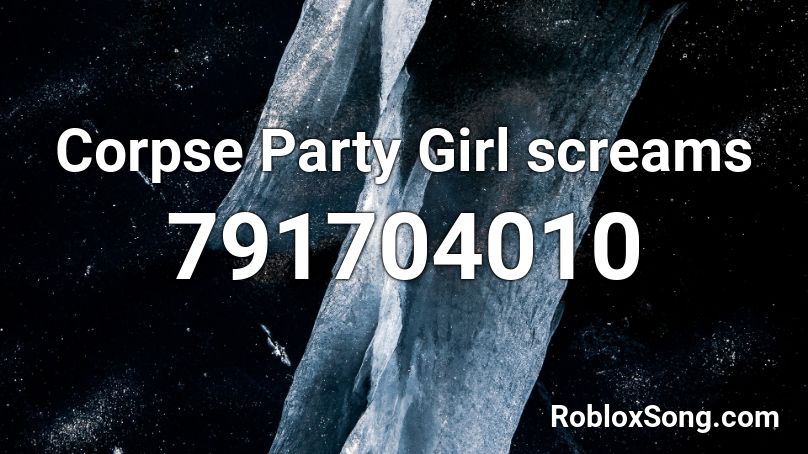 Corpse Party Girl Screams Roblox Id Roblox Music Codes - roblox id codes party girl