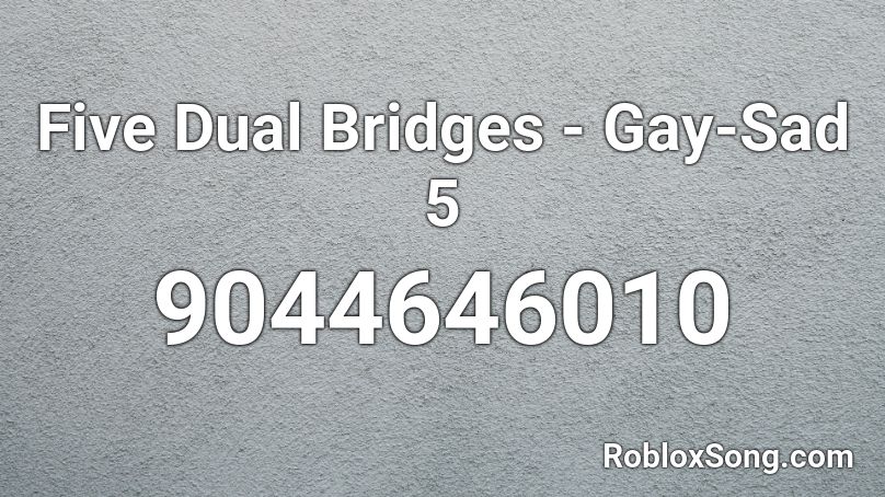 Five Dual Bridges - Gay-Sad 5 Roblox ID