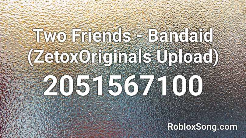 Two Friends - Bandaid (ZetoxOriginals Upload) Roblox ID