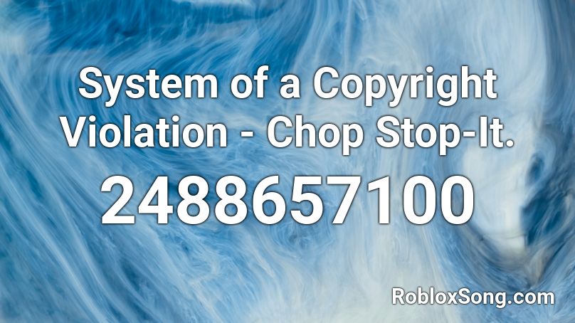 System of a Copyright Violation - Chop Stop-It. Roblox ID