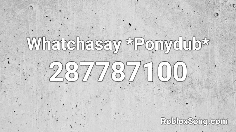 Whatchasay *Ponydub* Roblox ID