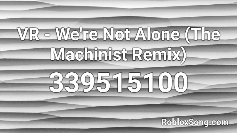 VR - We're Not Alone (The Machinist Remix) Roblox ID