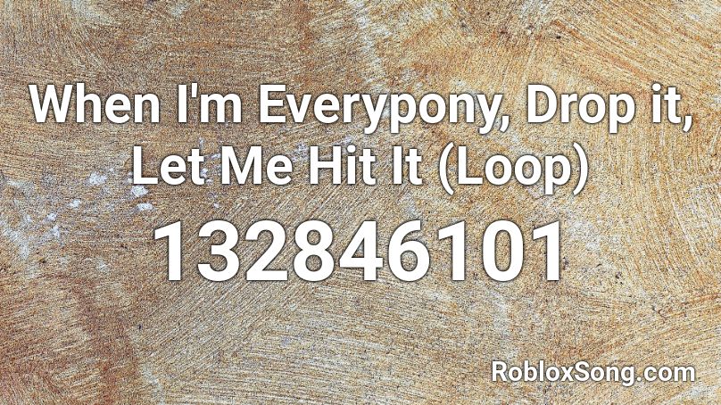 When I'm Everypony, Drop it, Let Me Hit It (Loop) Roblox ID