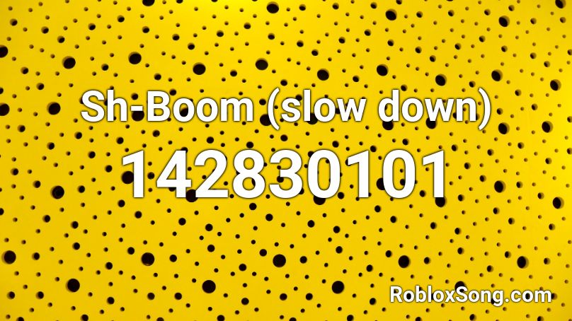 Sh-Boom (slow down) Roblox ID