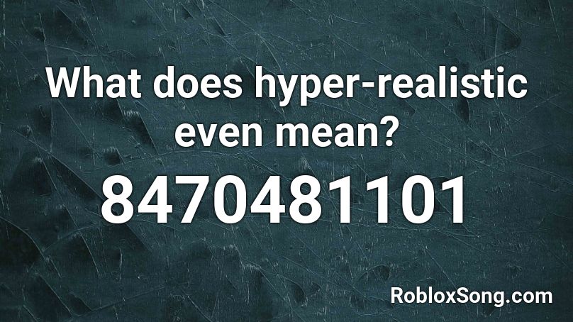 What does hyper-realistic even mean? Roblox ID