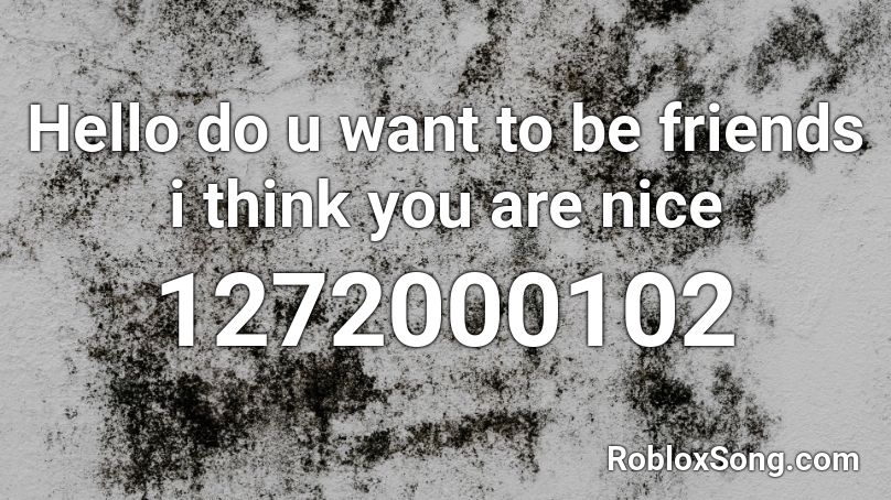 Hello do u want to be friends i think you are nice Roblox ID