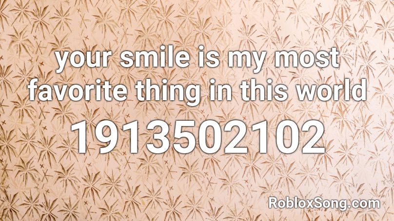your smile is my most favorite thing in this world Roblox ID