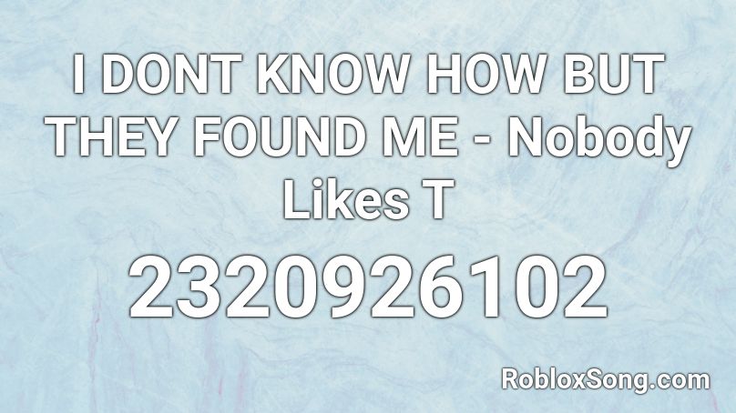 I DONT KNOW HOW BUT THEY FOUND ME - Nobody Likes T Roblox ID