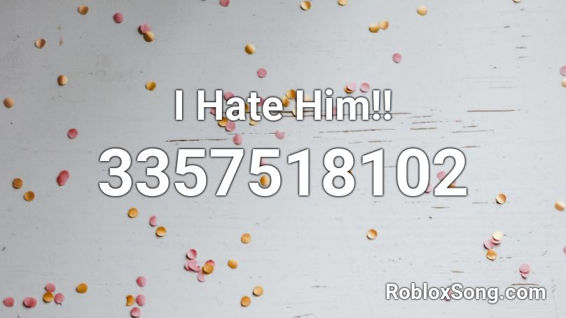 I Hate Him!! Roblox ID