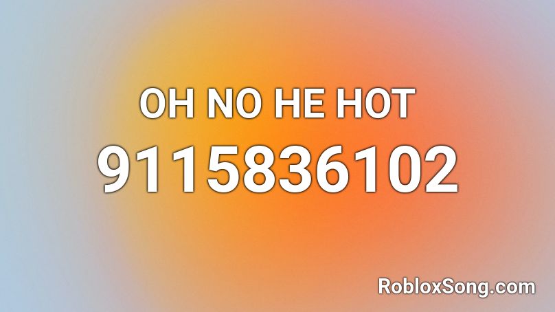 OH NO HE HOT Roblox ID