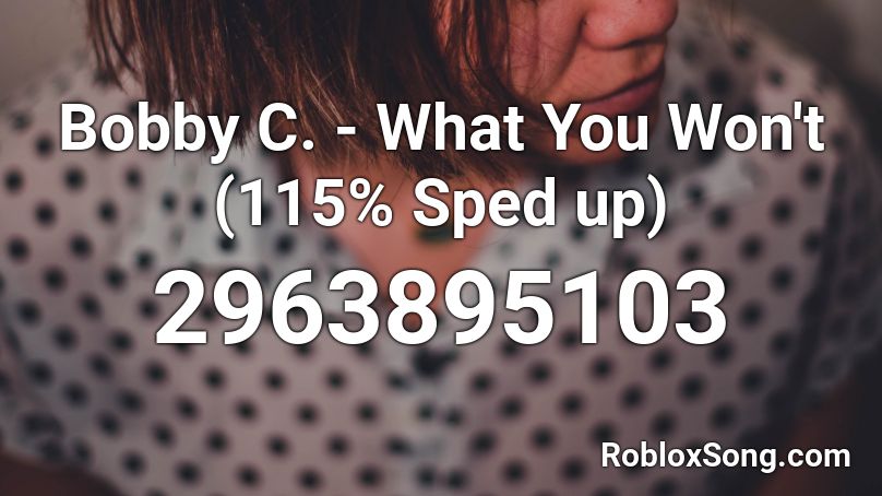 Bobby C. - What You Won't (115% Sped up) Roblox ID