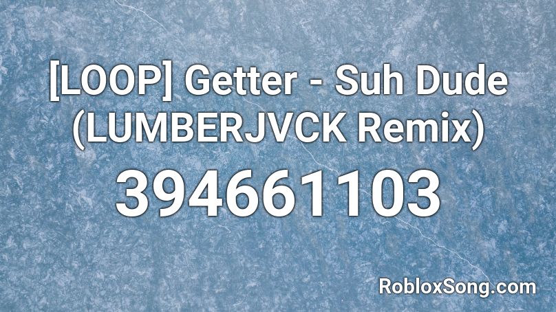 [LOOP] Getter - Suh Dude (LUMBERJVCK Remix) Roblox ID