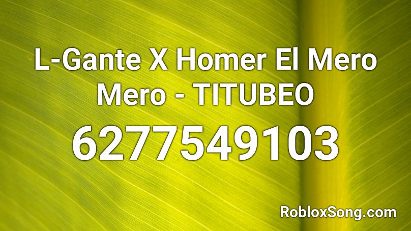 L-Gante X Homer El Mero Mero - TITUBEO Roblox ID