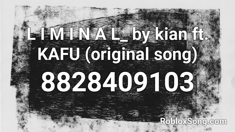 L I M I N A L_ by kian ft. KAFU (original song) Roblox ID