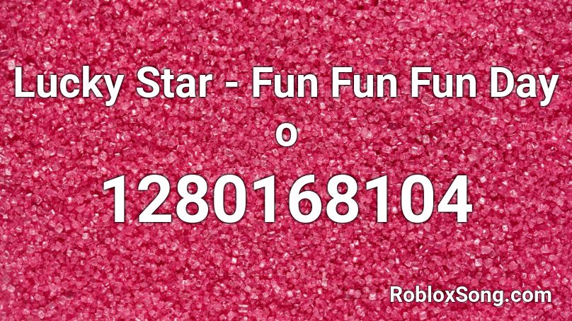 Lucky Star - Fun Fun Fun Day o Roblox ID