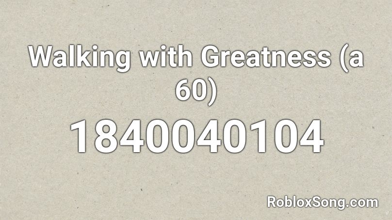 Walking with Greatness (a 60) Roblox ID