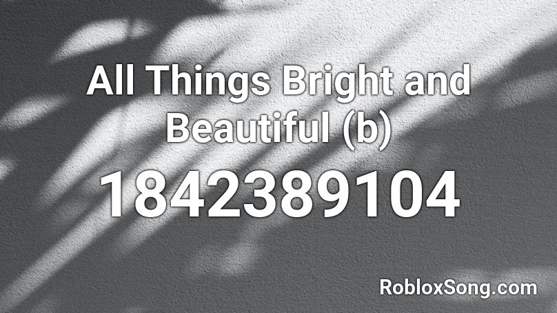 All Things Bright and Beautiful (b) Roblox ID