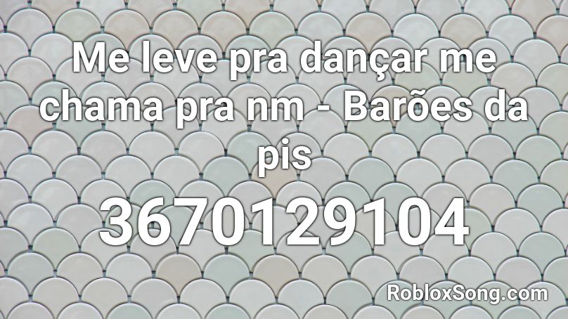 Me leve pra dançar me chama pra nm - Barões da pis Roblox ID