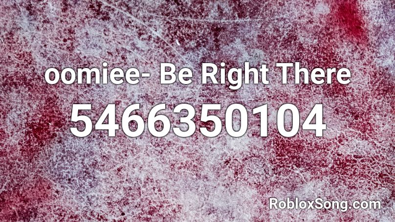 oomiee- Be Right There Roblox ID