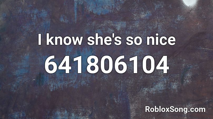 I know she's so nice Roblox ID