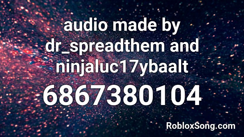 audio made by dr_spreadthem and ninjaluc17ybaalt Roblox ID
