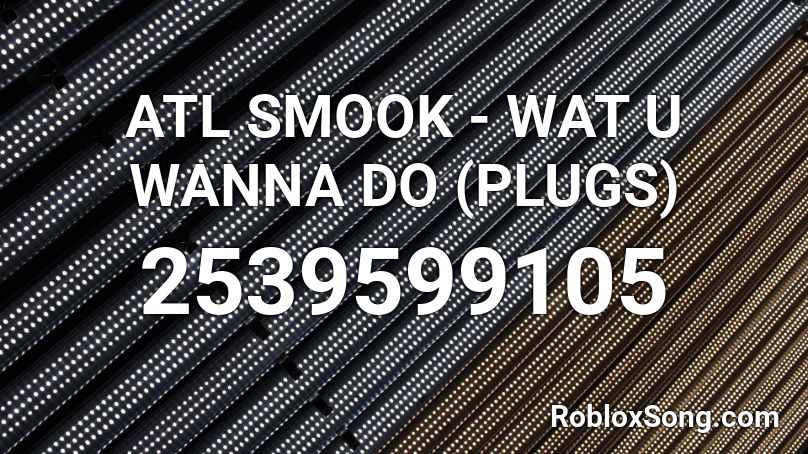 ATL SMOOK - WAT U WANNA DO (PLUGS) Roblox ID